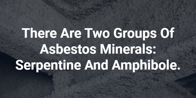 There are two groups of asbestos minerals: serpentine and amphibole.