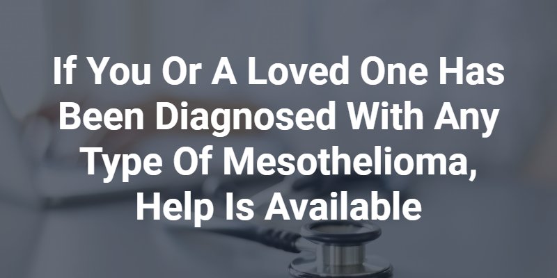 If you or a loved one has been diagnosed with any type of mesothelioma, help is available