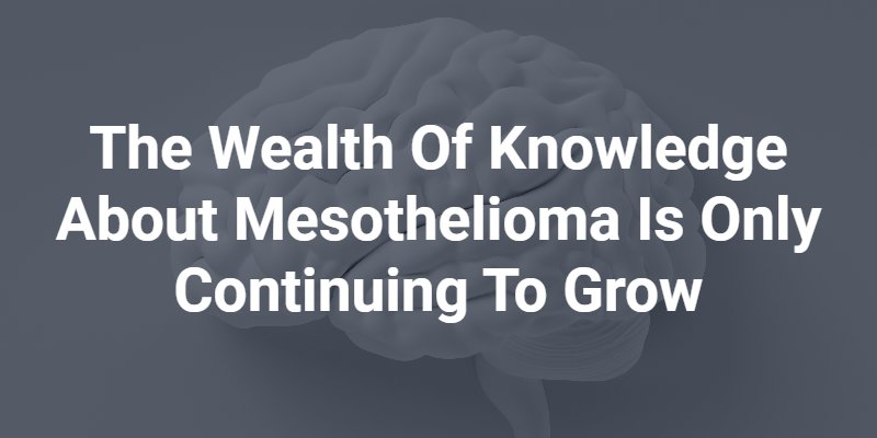 The wealth of knowledge about mesothelioma is only continuing to grow