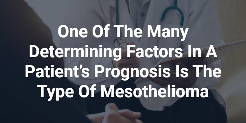 One of the many determining factors in a patient’s prognosis is the type of mesothelioma