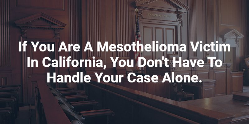 If you are a mesothelioma victim in California, you don't have to handle your case alone.