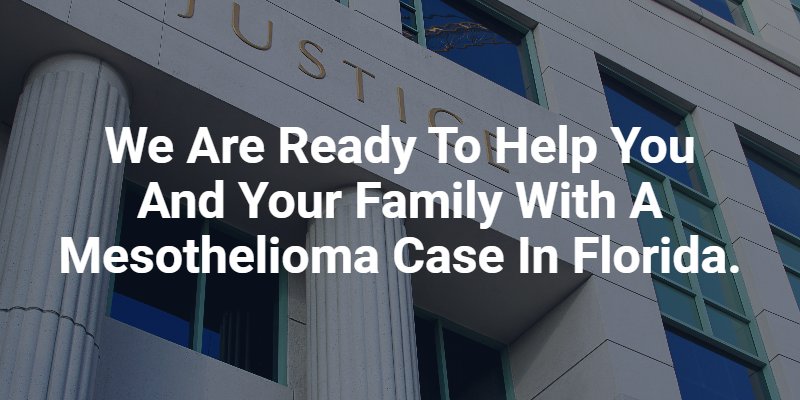 We are ready to help you and your family with a mesothelioma case in Florida.