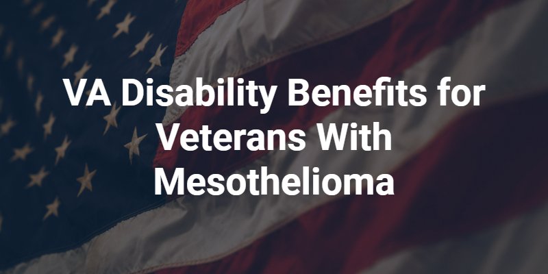 VA Disability Benefits for Veterans With Mesothelioma