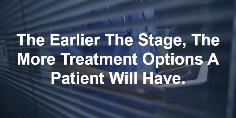 The earlier the stage, the more treatment options a patient will have.