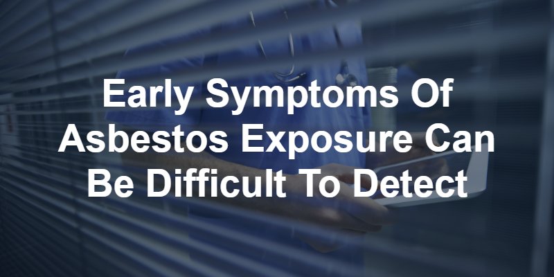 early symptoms of asbestos exposure can be difficult to detect